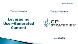 Today’s Session   Today’s Sponsor


  Leveraging
User-Generated
   Content

                       June 20, 2012
 