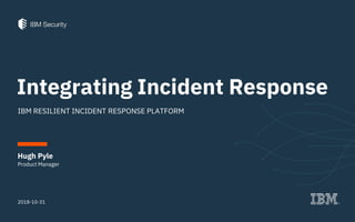 Integrating Incident Response
IBM RESILIENT INCIDENT RESPONSE PLATFORM
2018-10-31
Product Manager
Hugh Pyle
 