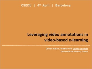 Leveraging video annotations in
video-based e-learning
CSEDU | 4th April | Barcelona
Olivier Aubert, Yannick Prié, Camila Canellas
Université de Nantes, France
 
