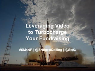 Leveraging Video 
to Turbocharge 
Your Fundraising 
#SM4NP | @BridgettColling | @See3 
#SM4NP Chicago | October 2014 
 