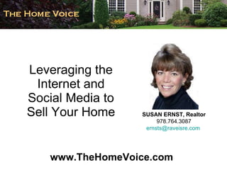 Leveraging the Internet and Social Media to Sell Your Home SUSAN ERNST, Realtor 978.764.3087 [email_address]   www.TheHomeVoice.com 