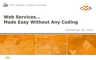 Web Services…
Made Easy Without Any Coding
September 10, 2013
This webinar is being recorded
 