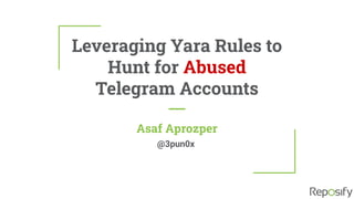 Leveraging Yara Rules to
Hunt for Abused
Telegram Accounts
Asaf Aprozper
@3pun0x
 