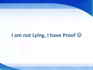 I am not Lying, I have Proof 
 