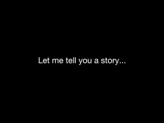 Let me tell you a story... 
 