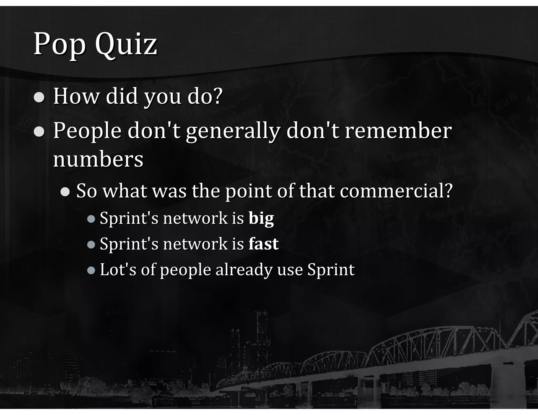 Pop Quiz How did you do? People don't generally don't remember numbers So what was the point of that commercial? Sprint's network is  big Sprint's network is  fast Lot's of people already use Sprint 