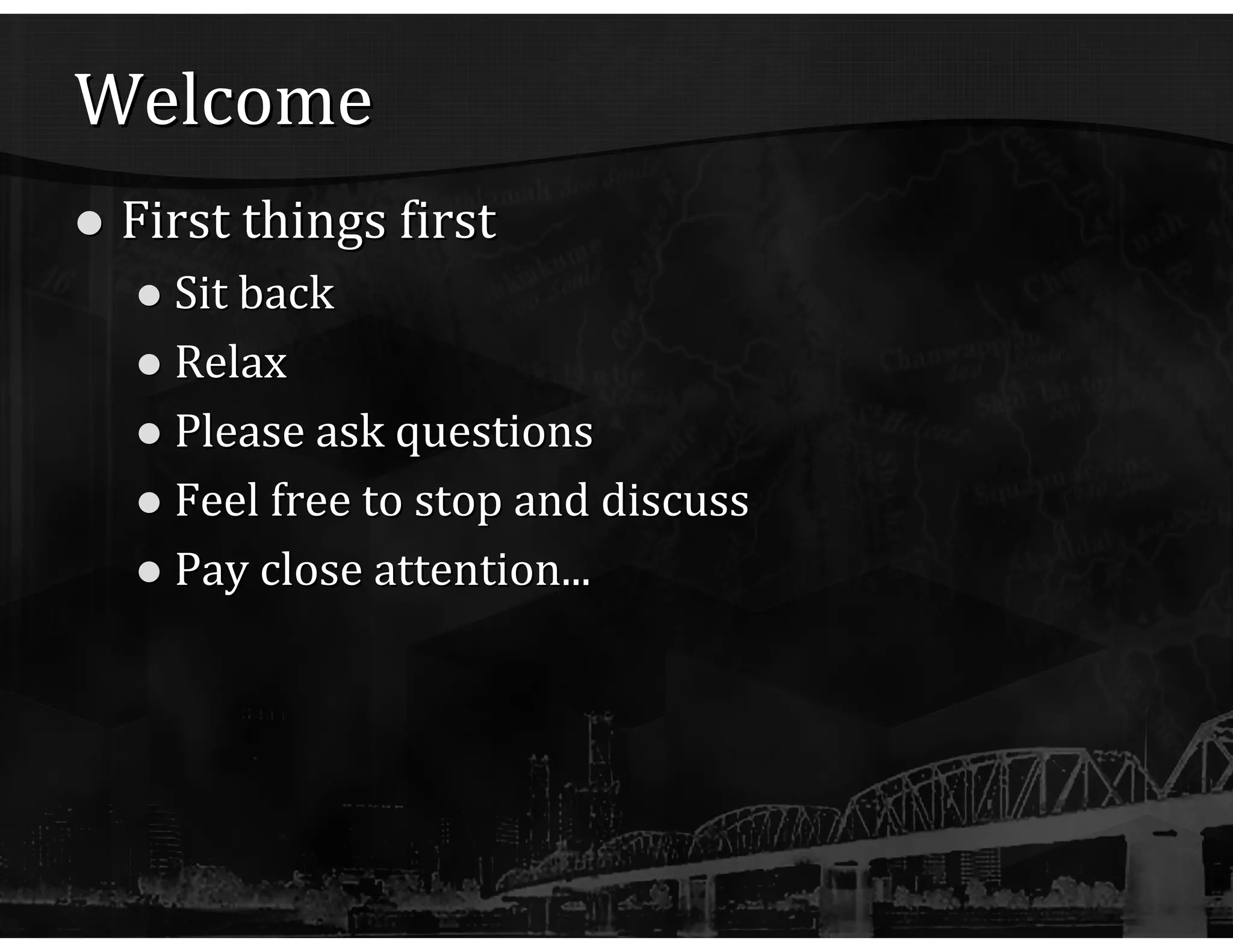 Welcome First things first Sit back Relax Please ask questions Feel free to stop and discuss Pay close attention... 
