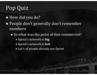 Pop Quiz How did you do? People don't generally don't remember numbers So what was the point of that commercial? Sprint's network is  big Sprint's network is  fast Lot's of people already use Sprint 