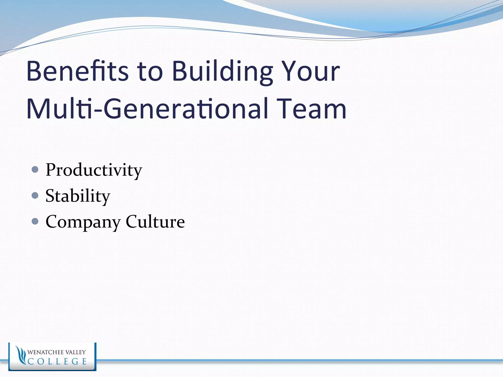 Benefits 
to 
Building 
Your 
Mul>-­‐Genera>onal 
Team 
— Productivity 
— Stability 
— Company 
Culture 
 