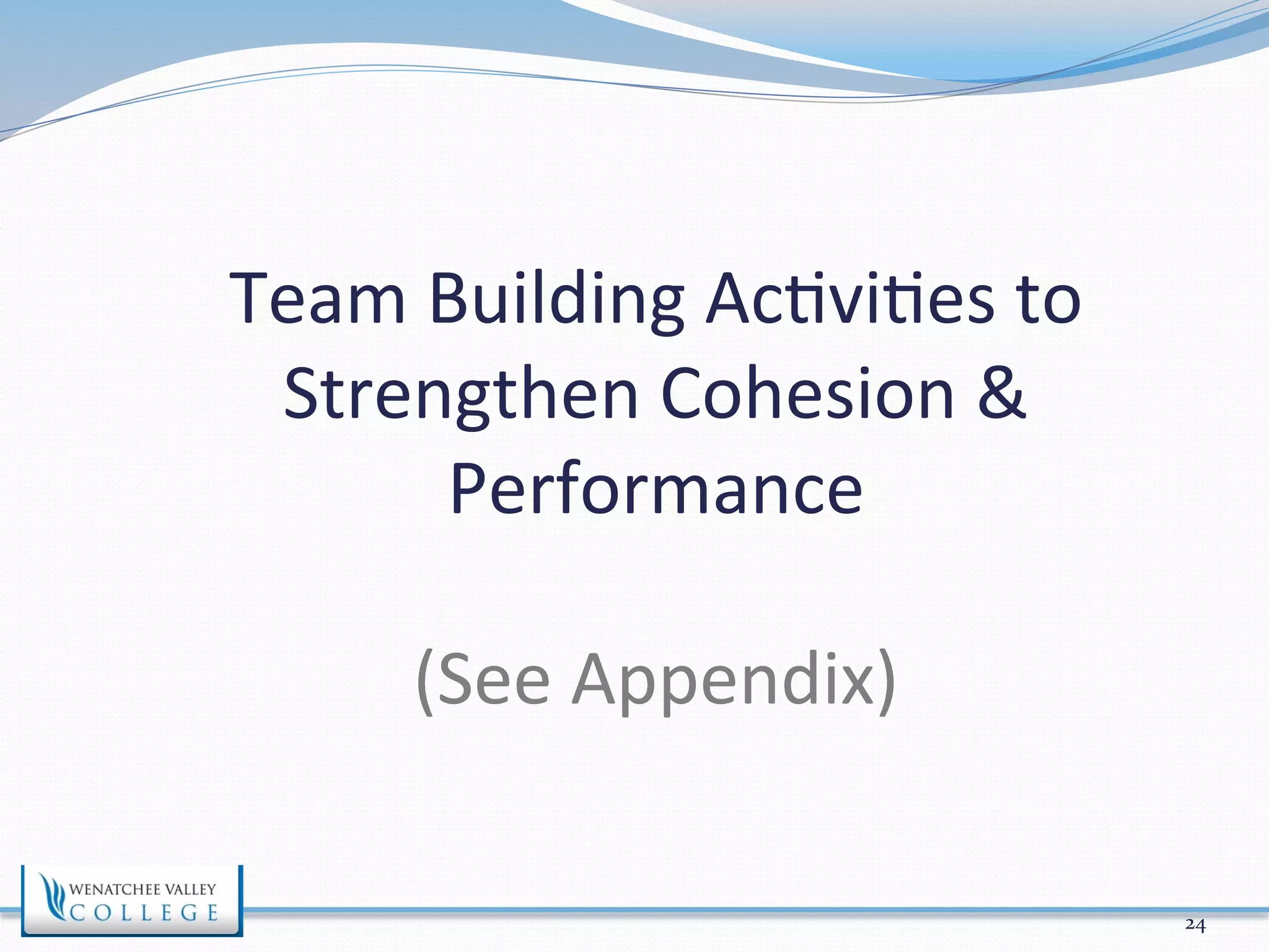 Team 
Building 
Ac>vi>es 
to 
Strengthen 
Cohesion 
& 
Performance 
(See 
Appendix) 
24 
 