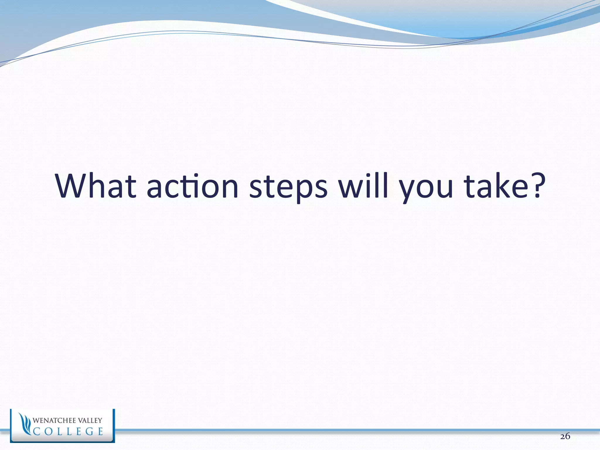 What 
ac>on 
steps 
will 
you 
take? 
26 
 