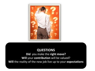QUESTIONSDid  you make the right move?Will your contribution will be valued?Will the reality of the new job live up to your expectations