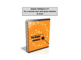 MAGIC FORMULA ??? For a smooth start with great relations at work