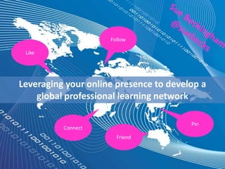 Follow
Like
Connect
Friend
Leveraging your online presence to develop a
global professional learning network
Pin
 