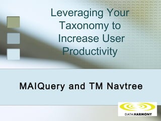 Leveraging Your
Taxonomy to
Increase User
Productivity
MAIQuery and TM Navtree
 
