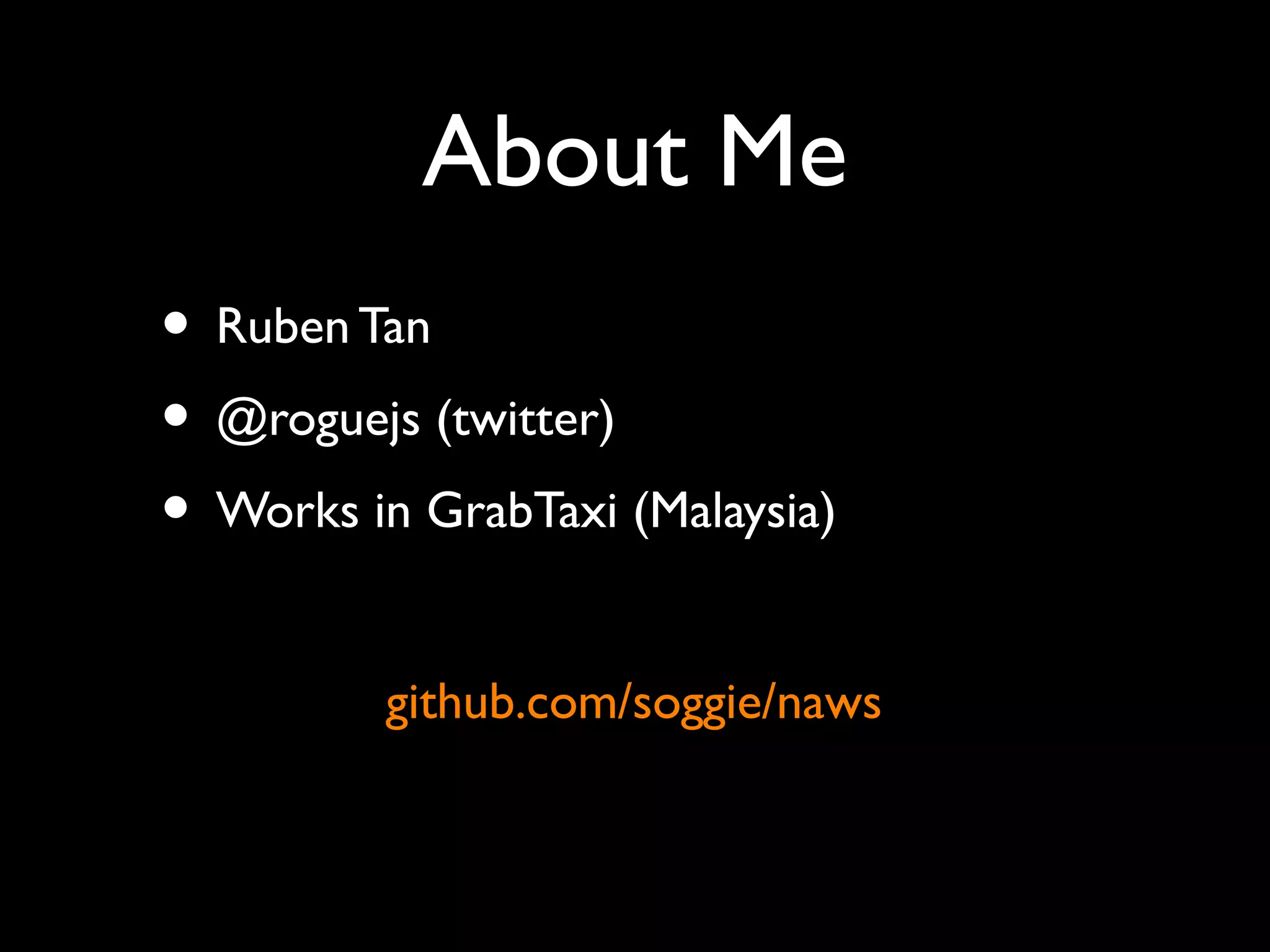 About Me 
• Ruben Tan 
• @roguejs (twitter) 
• Works in GrabTaxi (Malaysia) 
github.com/soggie/naws 
 