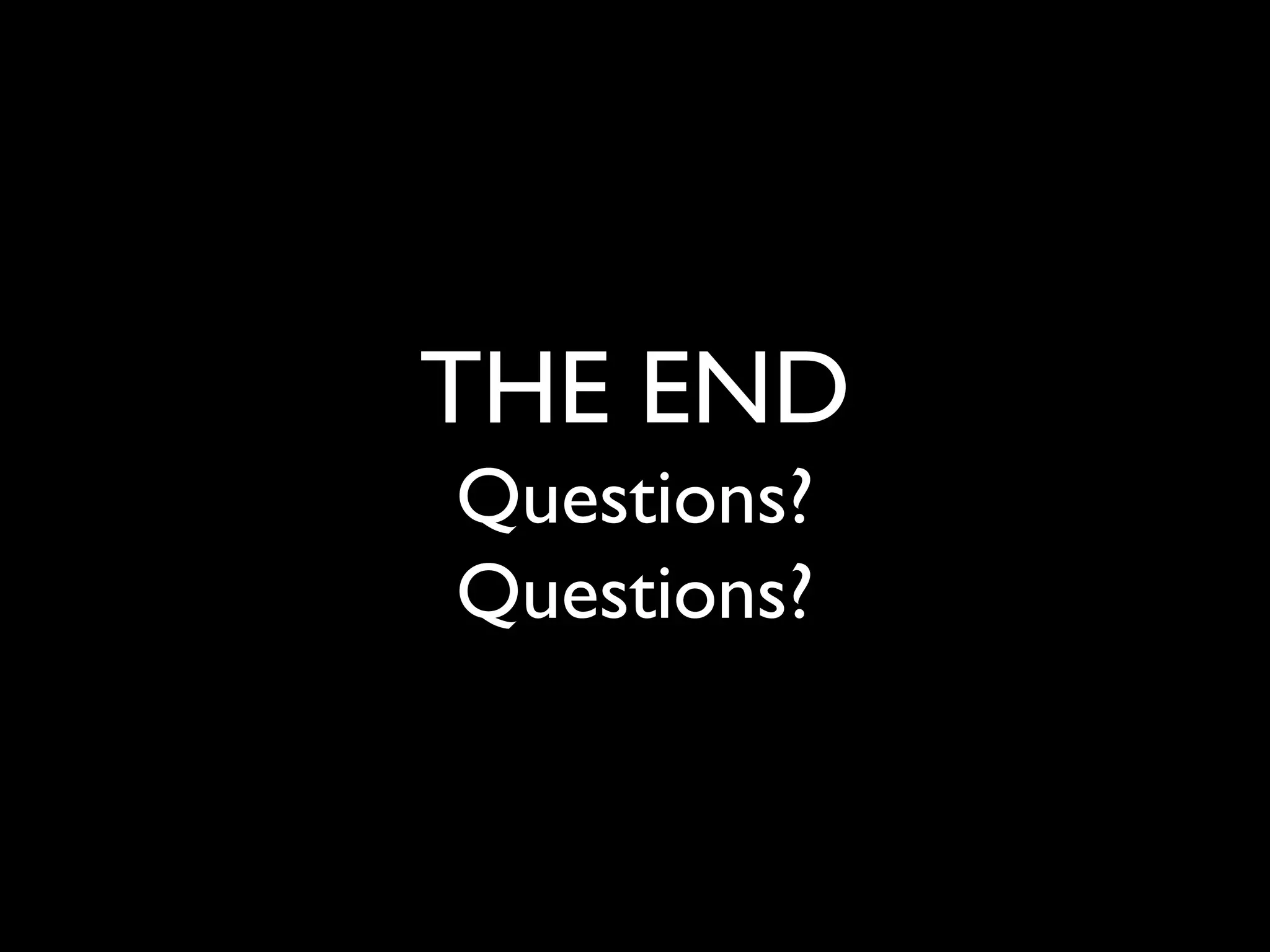 THE END 
Questions? 
Questions? 
