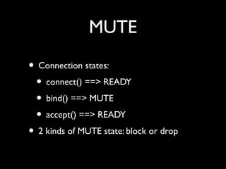 MUTE 
• Connection states: 
• connect() ==> READY 
• bind() ==> MUTE 
• accept() ==> READY 
• 2 kinds of MUTE state: block or drop 
 