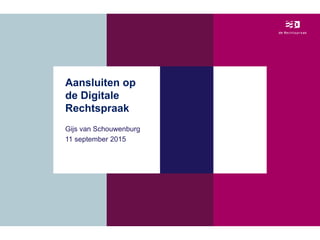 Aansluiten op
de Digitale
Rechtspraak
Gijs van Schouwenburg
11 september 2015
 