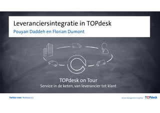 Twitter mee #ontour15
Leveranciersintegratie in TOPdesk
Pouyan Daddeh en Florian Dumont
TOPdesk on Tour
Service in de keten, van leverancier tot klant
 