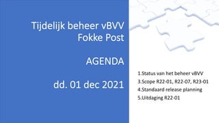 Tijdelijk beheer vBVV
Fokke Post
AGENDA
dd. 01 dec 2021
1.Status van het beheer vBVV
3.Scope R22-01, R22-07, R23-01
4.Standaard release planning
5.Uitdaging R22-01
 