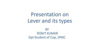 Presentation on
Lever and its types
BY
RONIT KUMAR
Dpt Student of Cop, JPMC
 