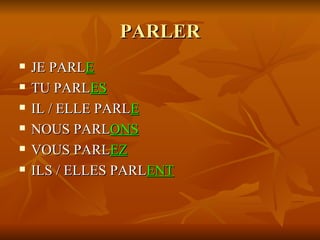 PARLER <ul><li>JE PARL E </li></ul><ul><li>TU PARL ES </li></ul><ul><li>IL / ELLE PARL E </li></ul><ul><li>NOUS PARL ONS <...