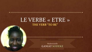 LE VERBE « ETRE »
THE VERB “TO BE”
Mademoiselle
GANIAT SODEKE
 