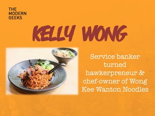 KELLY WONG
Service banker
turned
hawkerpreneur &
chef-owner of Wong
Kee Wanton Noodles 
 