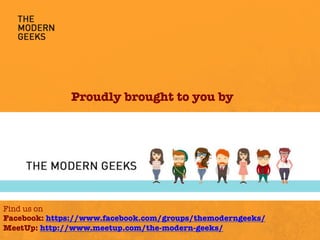 Proudly brought to you by
Find us on 
Facebook: https://www.facebook.com/groups/themoderngeeks/
MeetUp: http://www.meetup.com/the-modern-geeks/
 