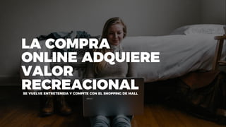 LA COMPRA
ONLINE ADQUIERE
VALOR
RECREACIONALSE VUELVE ENTRETENIDA Y COMPITE CON EL SHOPPING DE MALL
 