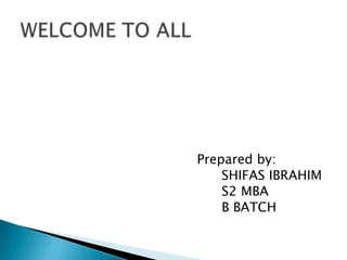 Prepared by:
SHIFAS IBRAHIM
S2 MBA
B BATCH
 