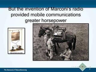 But the invention of Marconi’s radio
provided mobile communications
greater horsepower
4
 