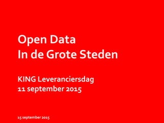 Open Data
In de Grote Steden
KING Leveranciersdag
11 september 2015
15 september 2015
 