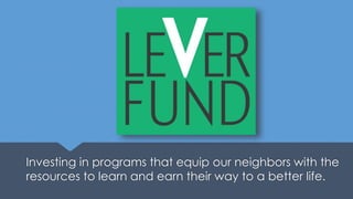 Investing in programs that equip our neighbors with the
resources to learn and earn their way to a better life.
 