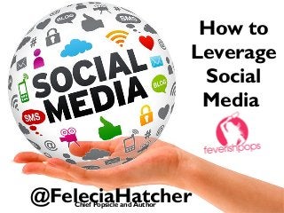 How to
Leverage
Social
Media

@FeleciaHatcher
Chief Popsicle and Author

 
