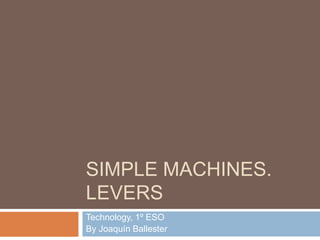 Simple machines. levers Technology, 1º ESO By Joaquín Ballester 
