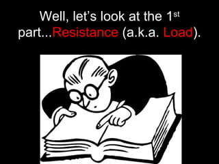 Well, let’s look at the 1st
part...Resistance (a.k.a. Load).
 