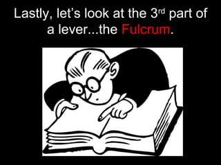 Lastly, let’s look at the 3rd
part of
a lever...the Fulcrum.
 
