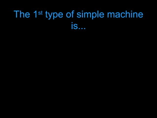 The 1st
type of simple machine
is...
 