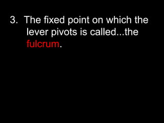3. The fixed point on which the
lever pivots is called...the
fulcrum.
 
