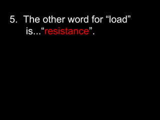 5. The other word for “load”
is...“resistance”.
 