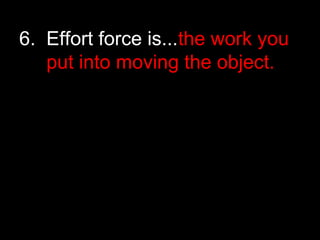 6. Effort force is...the work you
put into moving the object.
 