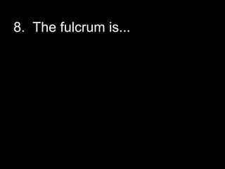 8. The fulcrum is...
 