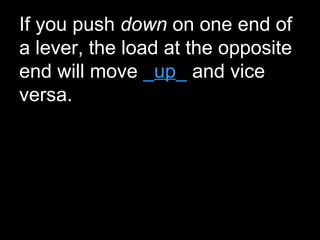 If you push down on one end of
a lever, the load at the opposite
end will move _up_ and vice
versa.
 