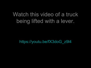 Watch this video of a truck
being lifted with a lever.
https://youtu.be/fX3doG_z9l4
 