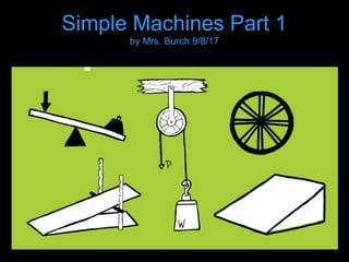 Simple Machines Part 1
by Mrs. Burch 9/8/17
 