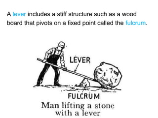 A lever includes a stiff structure such as a wood
board that pivots on a fixed point called the fulcrum.
 