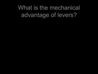 What is the mechanical
advantage of levers?
 