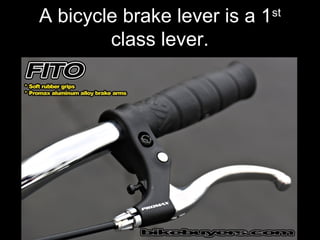 A bicycle brake lever is a 1st
class lever.
 